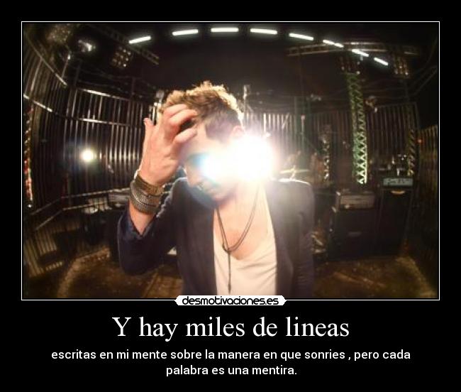 Y hay miles de lineas - escritas en mi mente sobre la manera en que sonries , pero cada
palabra es una mentira.