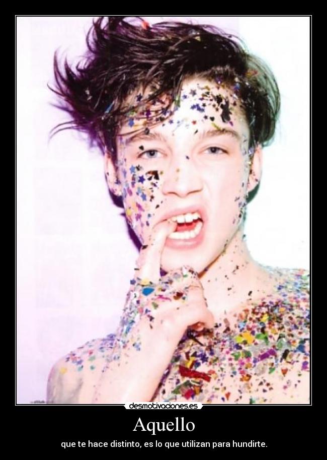 Aquello - que te hace distinto, es lo que utilizan para hundirte.