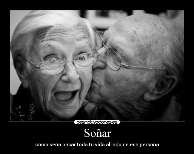 Soñar - como sería pasar toda tu vida al lado de esa persona