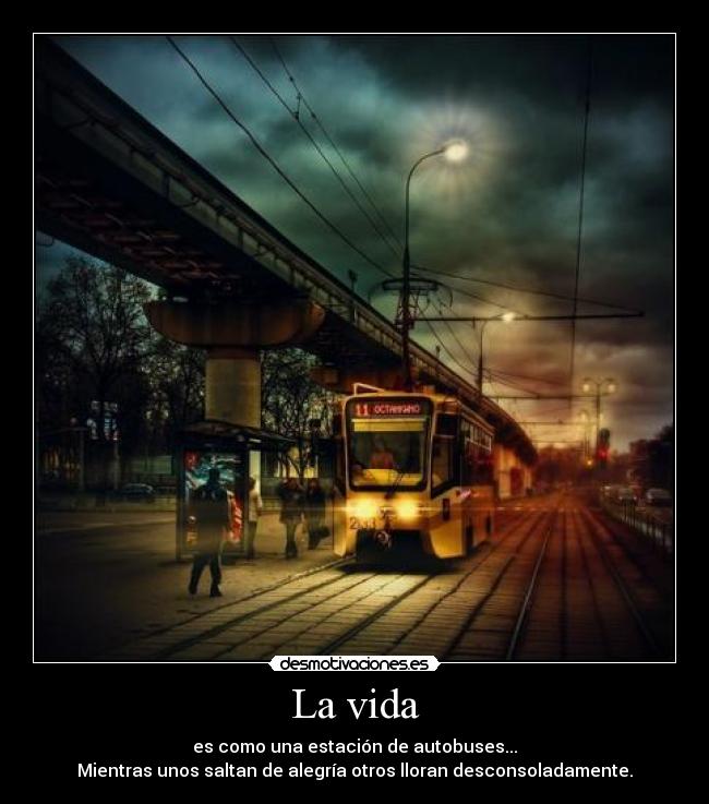 La vida - es como una estación de autobuses...
Mientras unos saltan de alegría otros lloran desconsoladamente.