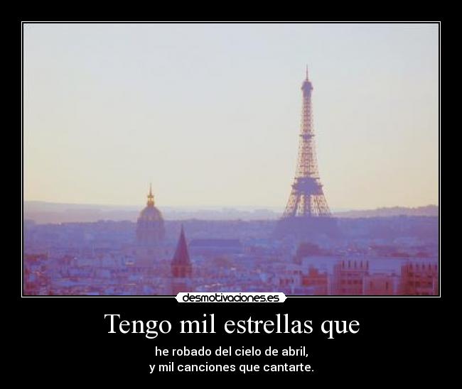 Tengo mil estrellas que - he robado del cielo de abril,
y mil canciones que cantarte.