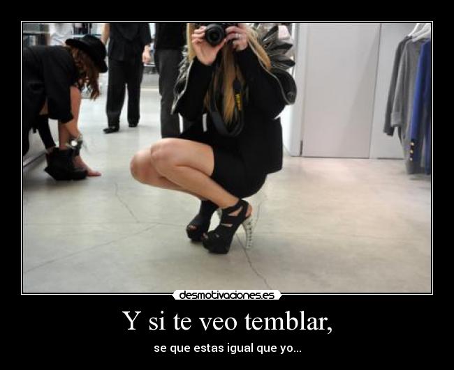 Y si te veo temblar, -