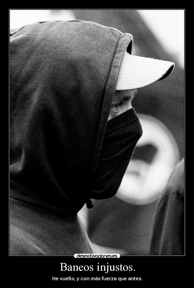 Baneos injustos. - He vuelto, y con más fuerza que antes.