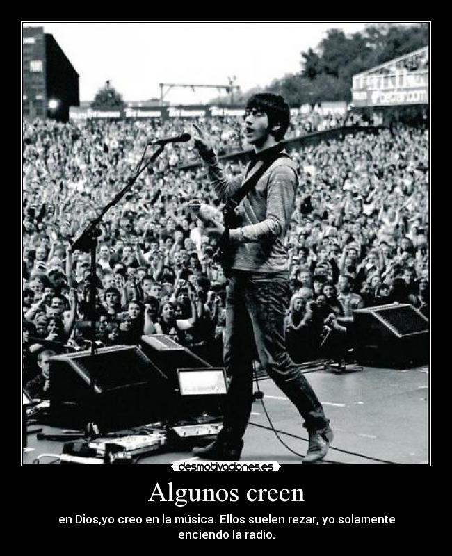 Algunos creen - en Dios,yo creo en la música. Ellos suelen rezar, yo solamente enciendo la radio.