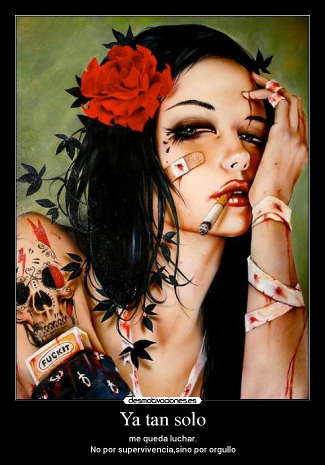 Ya tan solo - me queda luchar.
No por supervivencia,sino por orgullo