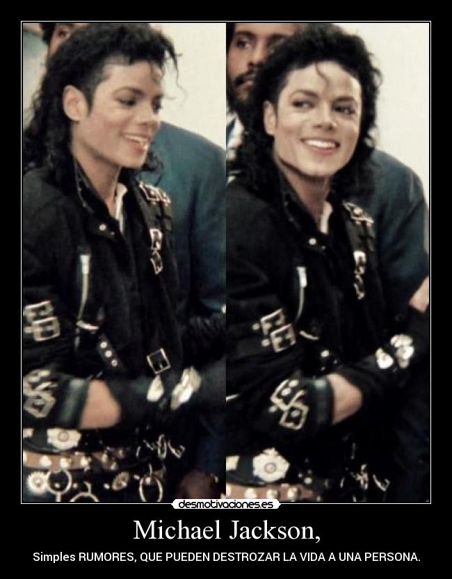 Michael Jackson, - Simples RUMORES, QUE PUEDEN DESTROZAR LA VIDA A UNA PERSONA.