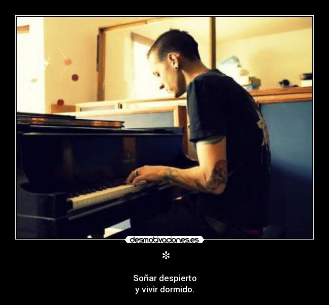 * - Soñar despierto
y vivir dormido.