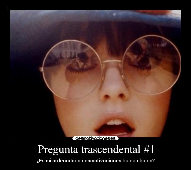 Pregunta trascendental #1 - ¿Es mi ordenador o desmotivaciones ha cambiado?