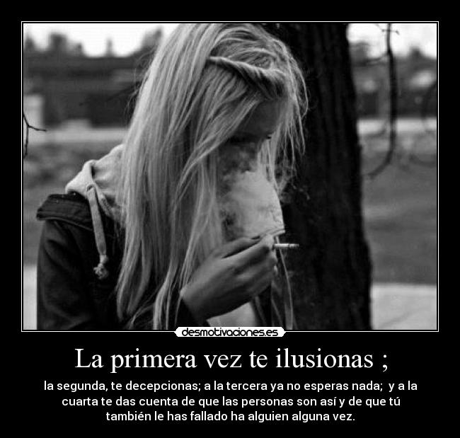 La primera vez te ilusionas ; -