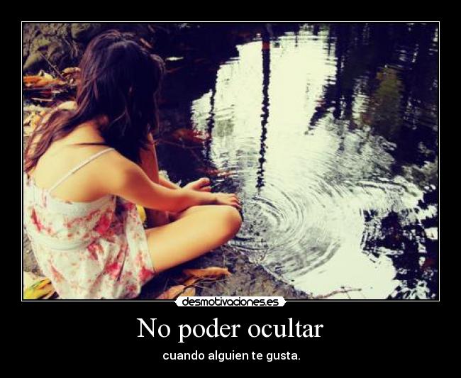 No poder ocultar - cuando alguien te gusta.