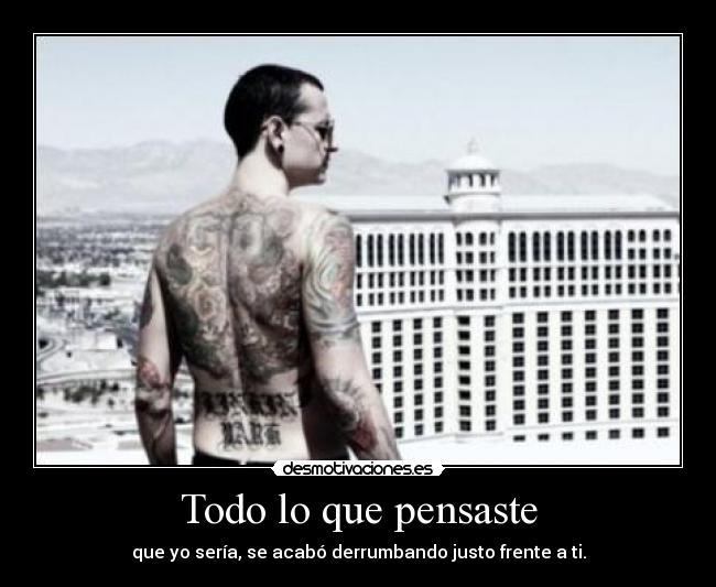 Todo lo que pensaste - que yo sería, se acabó derrumbando justo frente a ti.
