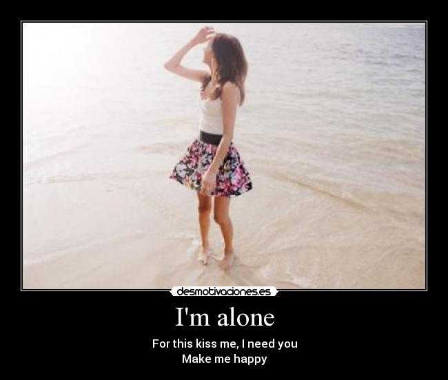 Im alone - For this kiss me, I need you
Make me happy