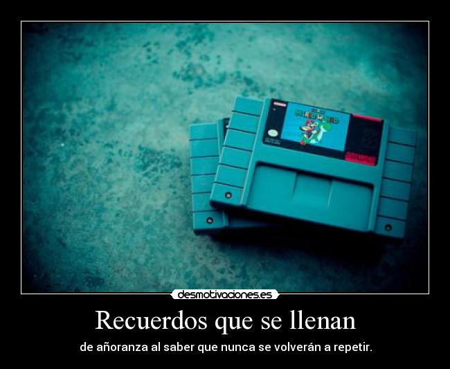 Recuerdos que se llenan - de añoranza al saber que nunca se volverán a repetir.