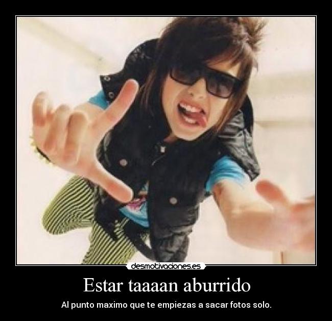 Estar taaaan aburrido - Al punto maximo que te empiezas a sacar fotos solo.