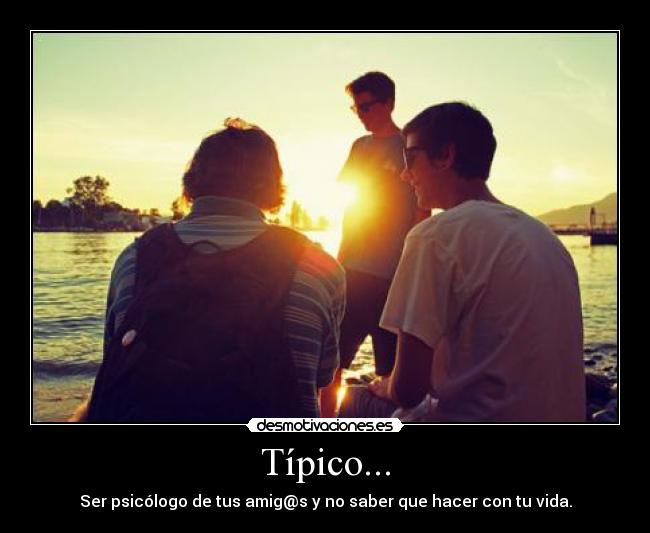 Típico... - Ser psicólogo de tus amig@s y no saber que hacer con tu vida.