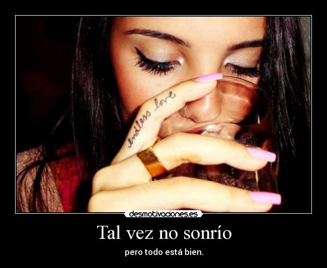 Tal vez no sonrío - pero todo está bien.