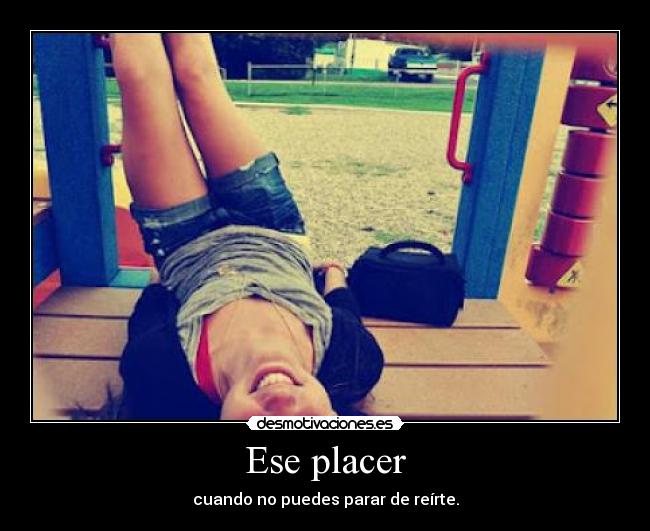 Ese placer - cuando no puedes parar de reírte.