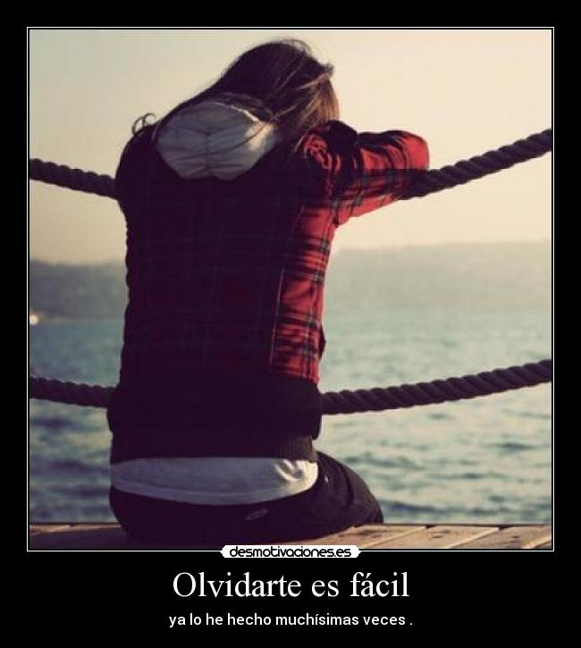 Olvidarte es fácil - ya lo he hecho muchísimas veces .