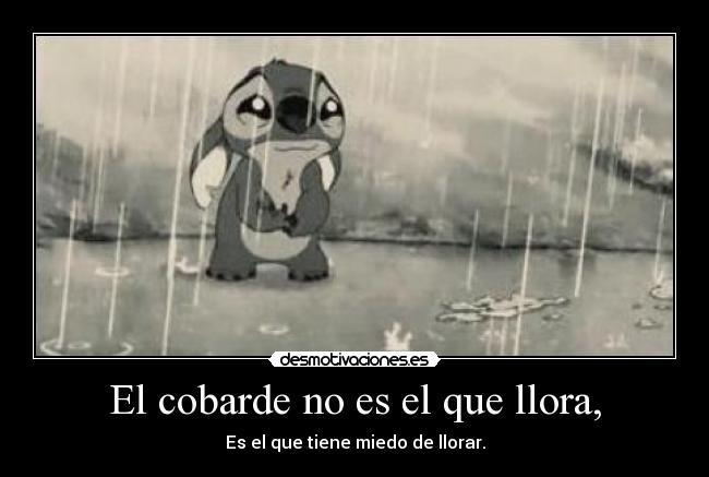 El cobarde no es el que llora, - Es el que tiene miedo de llorar.
