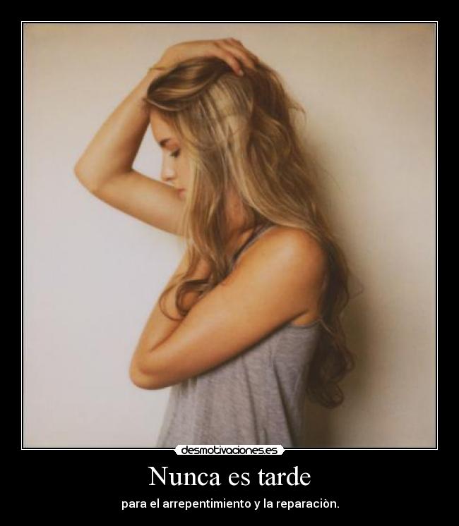 Nunca es tarde - para el arrepentimiento y la reparaciòn.