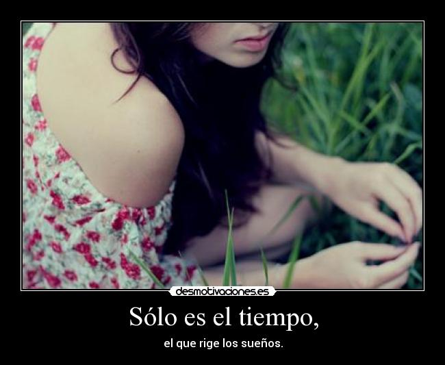 Sólo es el tiempo, - el que rige los sueños.