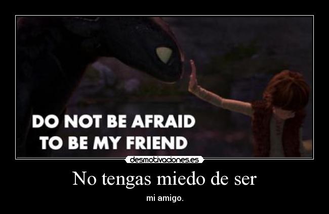 No tengas miedo de ser - mi amigo.