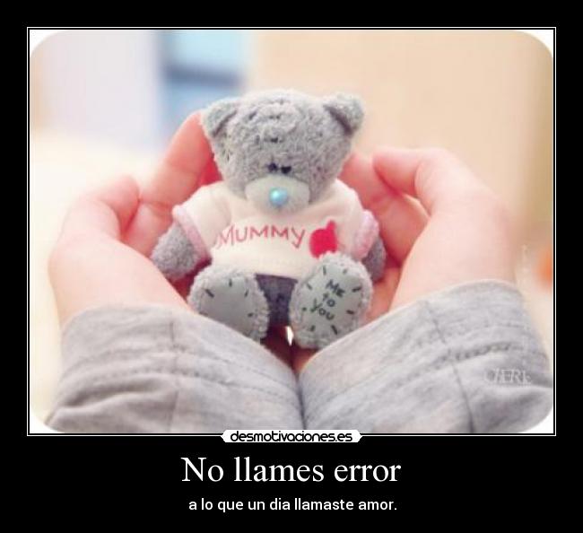 No llames error - a lo que un dia llamaste amor.