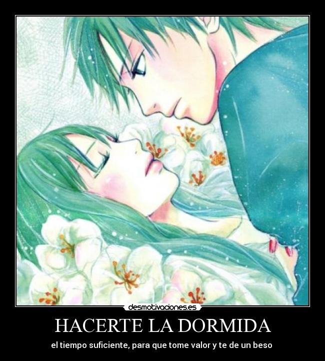 HACERTE LA DORMIDA - el tiempo suficiente, para que tome valor y te de un beso ♥