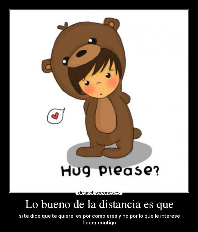 Lo bueno de la distancia es que - si te dice que te quiere, es por como eres y no por lo que le interese hacer contigo