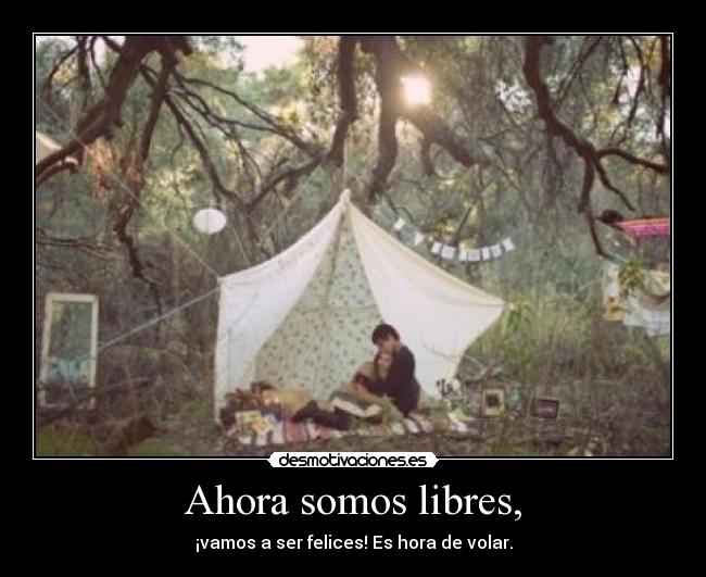 Ahora somos libres, - ¡vamos a ser felices! Es hora de volar.