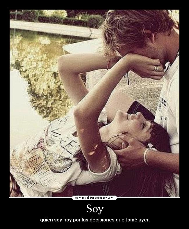 Soy - quien soy hoy por las decisiones que tomé ayer.