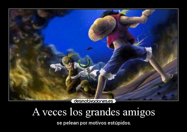 A veces los grandes amigos - se pelean por motivos estúpidos.