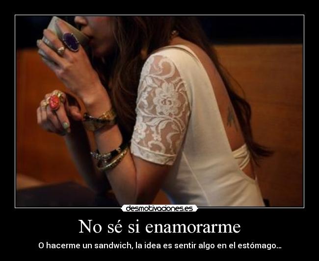 No sé si enamorarme - O hacerme un sandwich, la idea es sentir algo en el estómago…