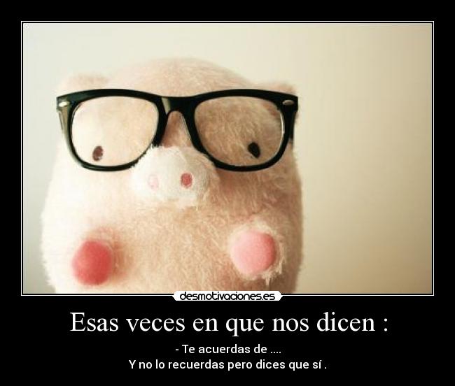 Esas veces en que nos dicen : - 