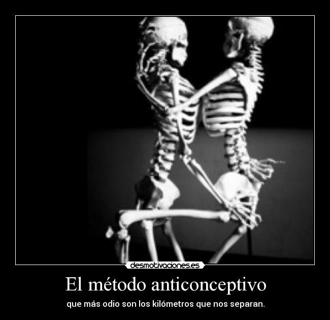 El método anticonceptivo - que más odio son los kilómetros que nos separan.