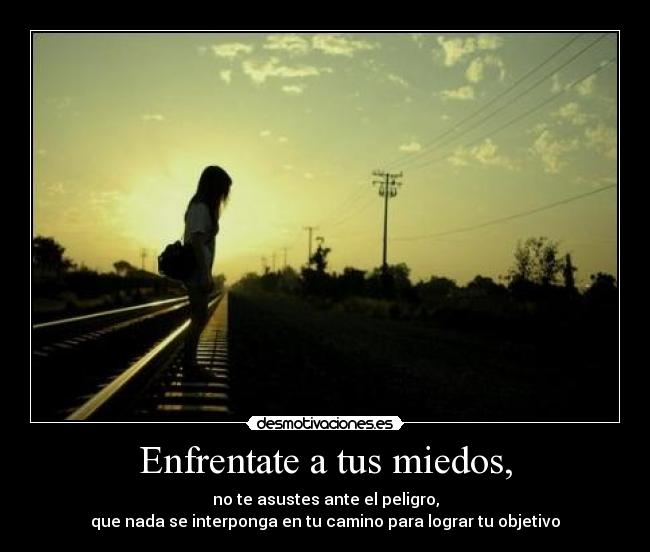 Enfrentate a tus miedos, -