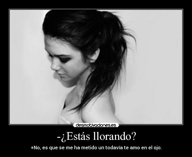 -¿Estás llorando? - +No, es que se me ha metido un todavía te amo en el ojo.