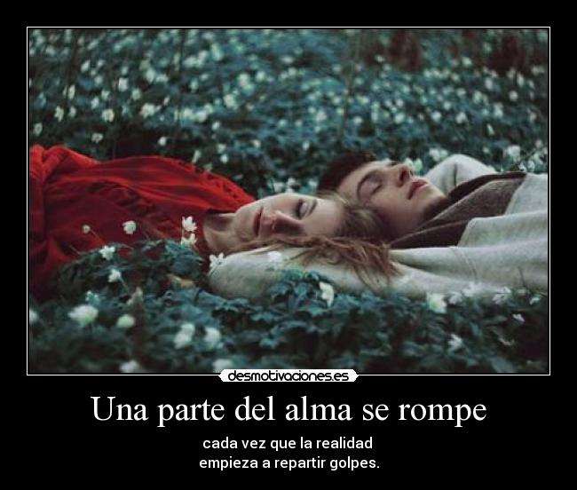 Una parte del alma se rompe - cada vez que la realidad
empieza a repartir golpes.