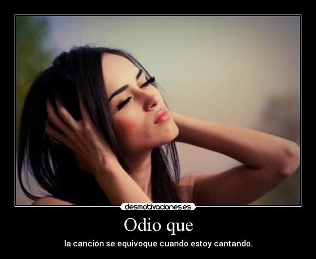 Odio que - la canción se equivoque cuando estoy cantando.