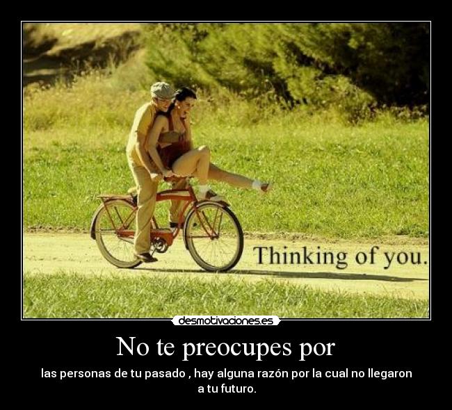 No te preocupes por - las personas de tu pasado , hay alguna razón por la cual no llegaron a tu futuro.