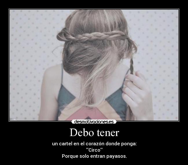 Debo tener - un cartel en el corazón donde ponga:
Circo
Porque solo entran payasos.