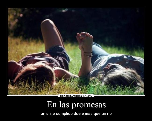 En las promesas - un si no cumplido duele mas que un no