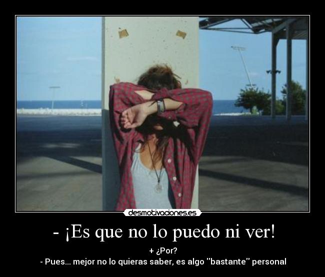 - ¡Es que no lo puedo ni ver! -