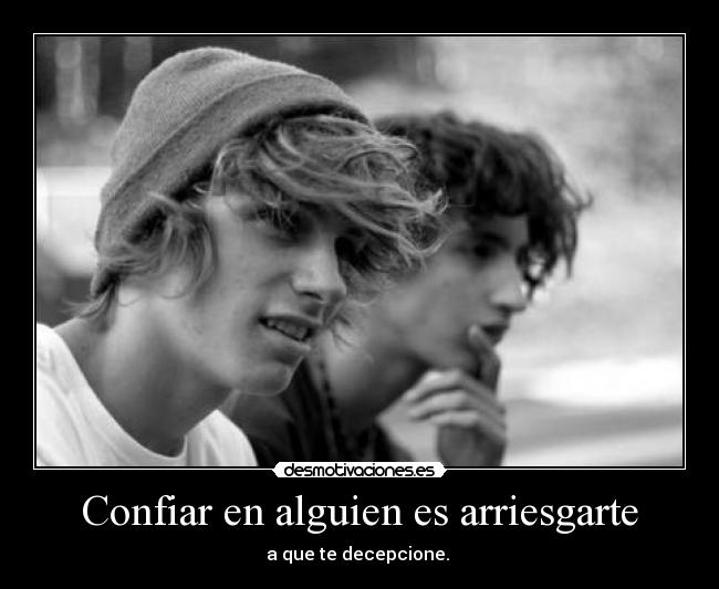 Confiar en alguien es arriesgarte - a que te decepcione.