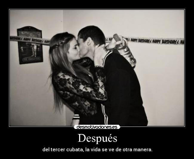 Después - del tercer cubata, la vida se ve de otra manera.