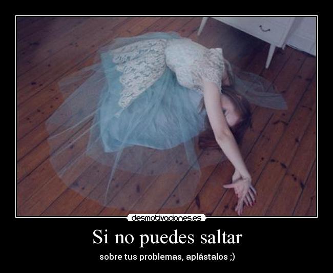Si no puedes saltar - sobre tus problemas, aplástalos ;)