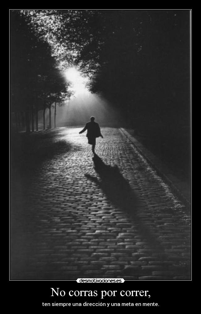 No corras por correr, - ten siempre una dirección y una meta en mente.