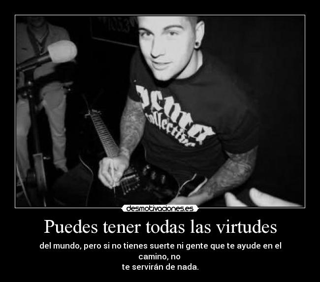 Puedes tener todas las virtudes - del mundo, pero si no tienes suerte ni gente que te ayude en el camino, no
te servirán de nada.