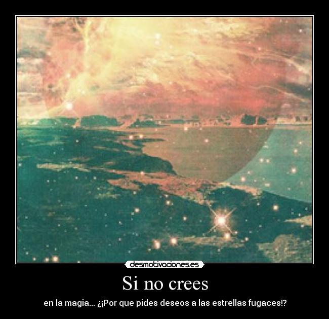 Si no crees - en la magia... ¿¡Por que pides deseos a las estrellas fugaces!?