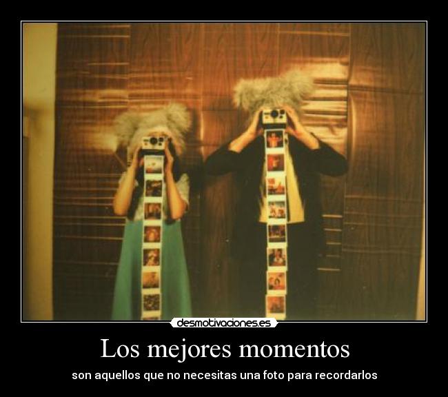 Los mejores momentos - son aquellos que no necesitas una foto para recordarlos